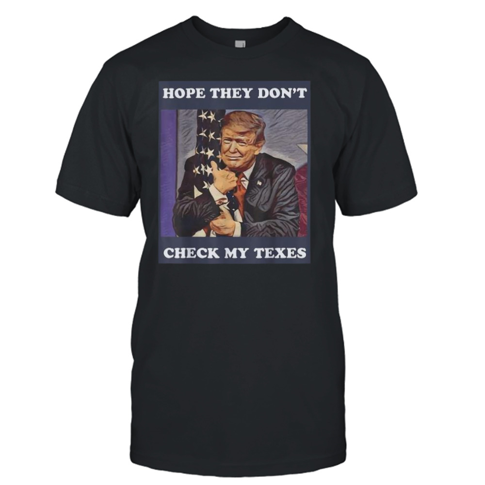 Trump Tax Return Trump Is A Freeloader Hope They Don’t Check My Texes Shirt