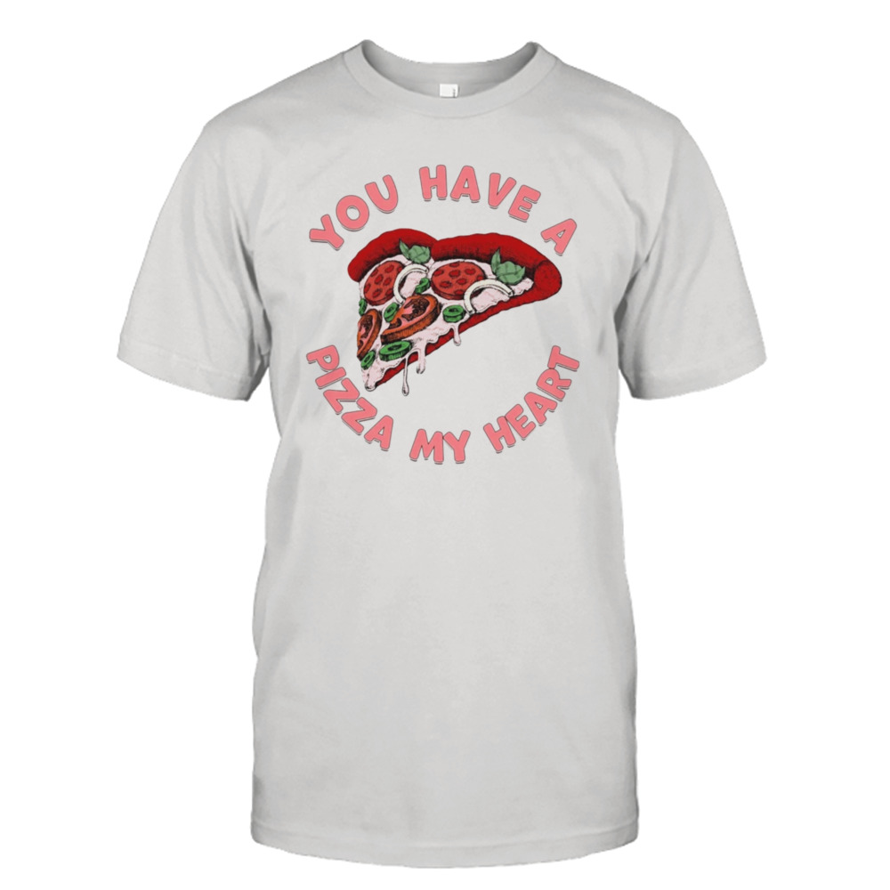 Valentine’s Day You Have A Pizza My Heart Shirt