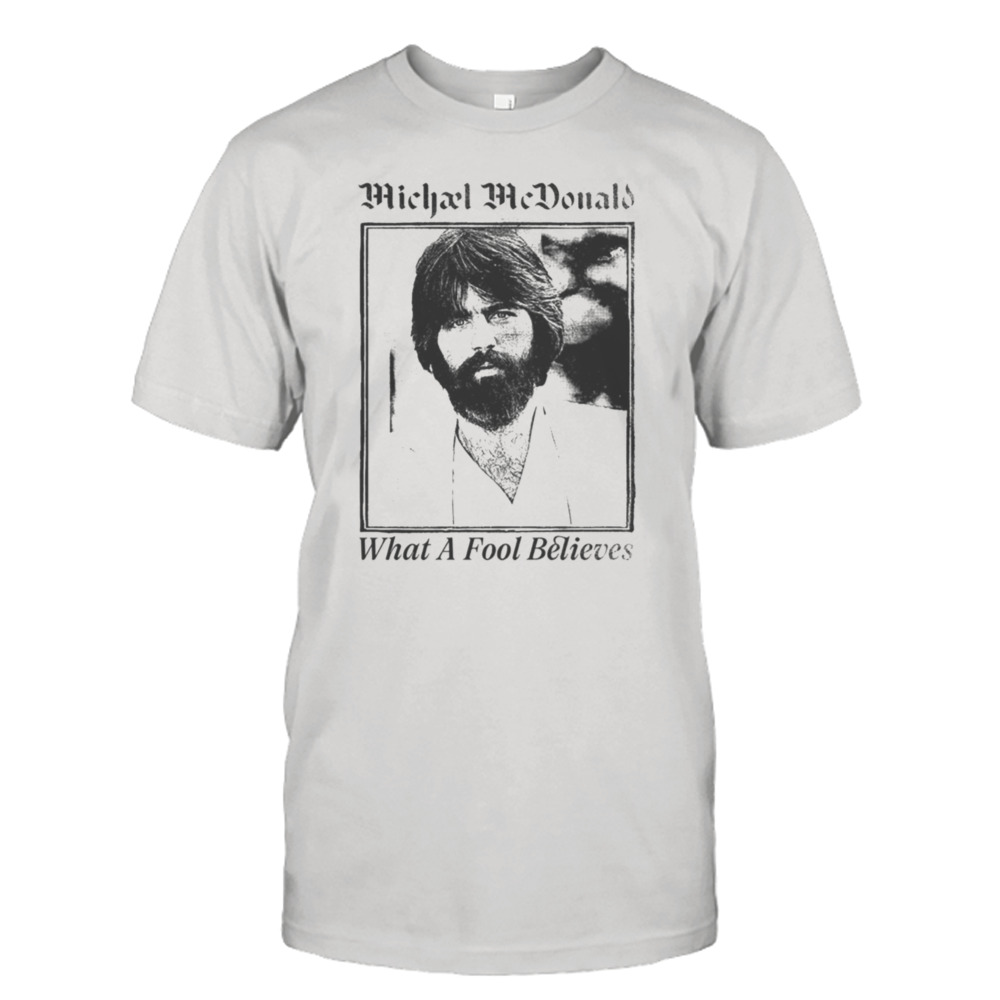 What A Fool Believes Michael Mcdonald shirt