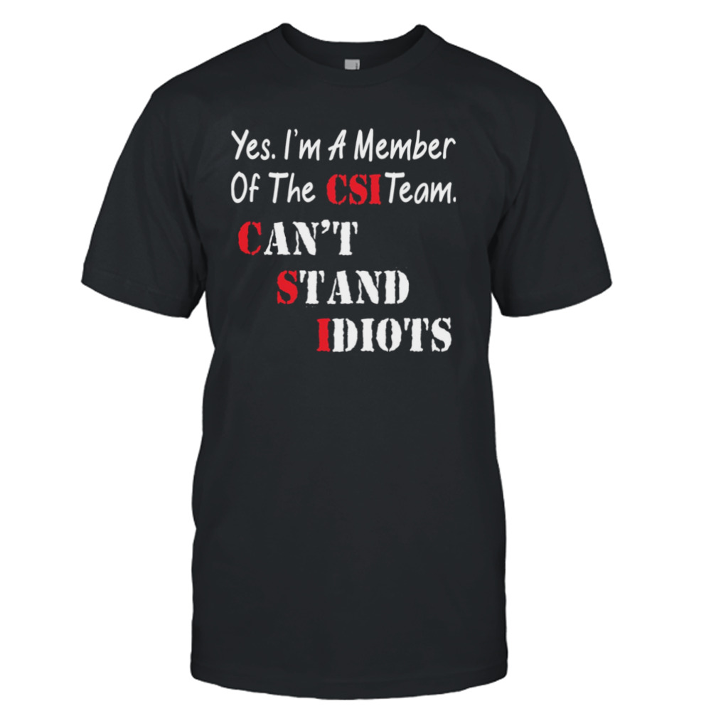 Yes I’m A Member Of The Csi Team Can’t Stand Idiots Shirt