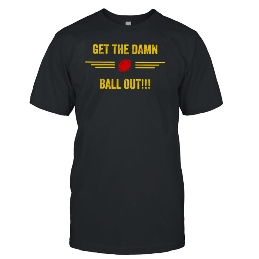 get the damn ball out shirt