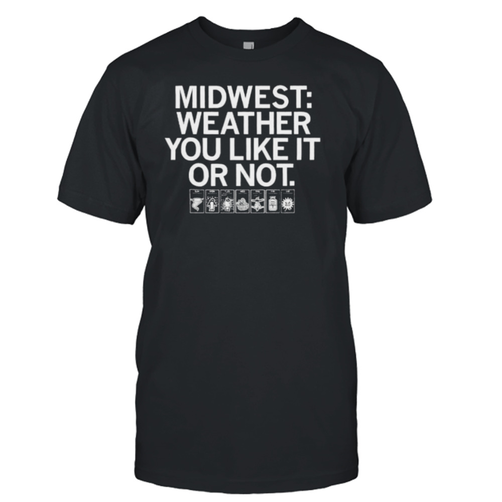 midwest weather you like it or not shirt