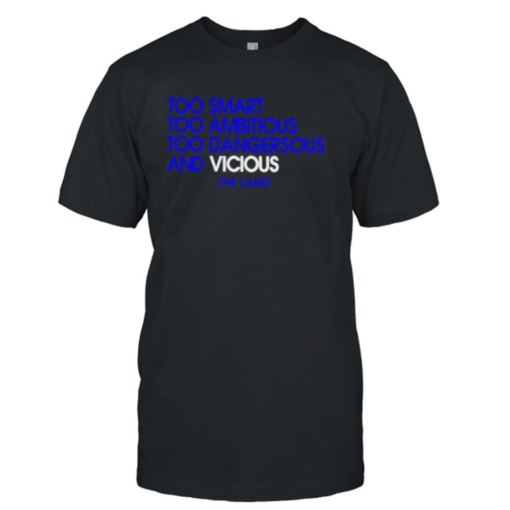 too smart too ambitious too dangerous and vicious the land shirt