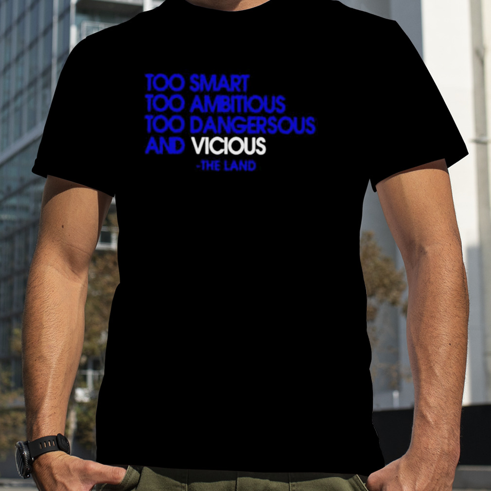 too smart too ambitious too dangerous and vicious the land shirt