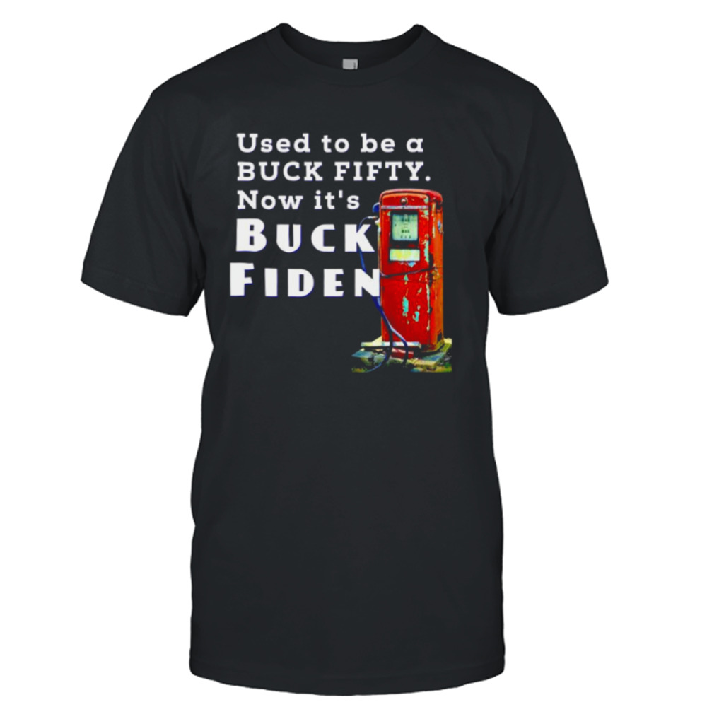 used to be a buck fifty now it’s buck fiden shirt