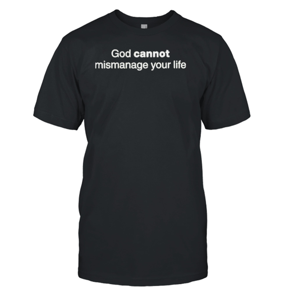 God cannot mismanage your life shirt