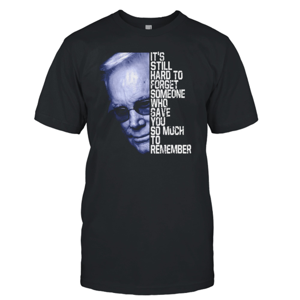 It’s Still Hard To Forget Someone Who Gave You So Much To Remember George Jones shirt