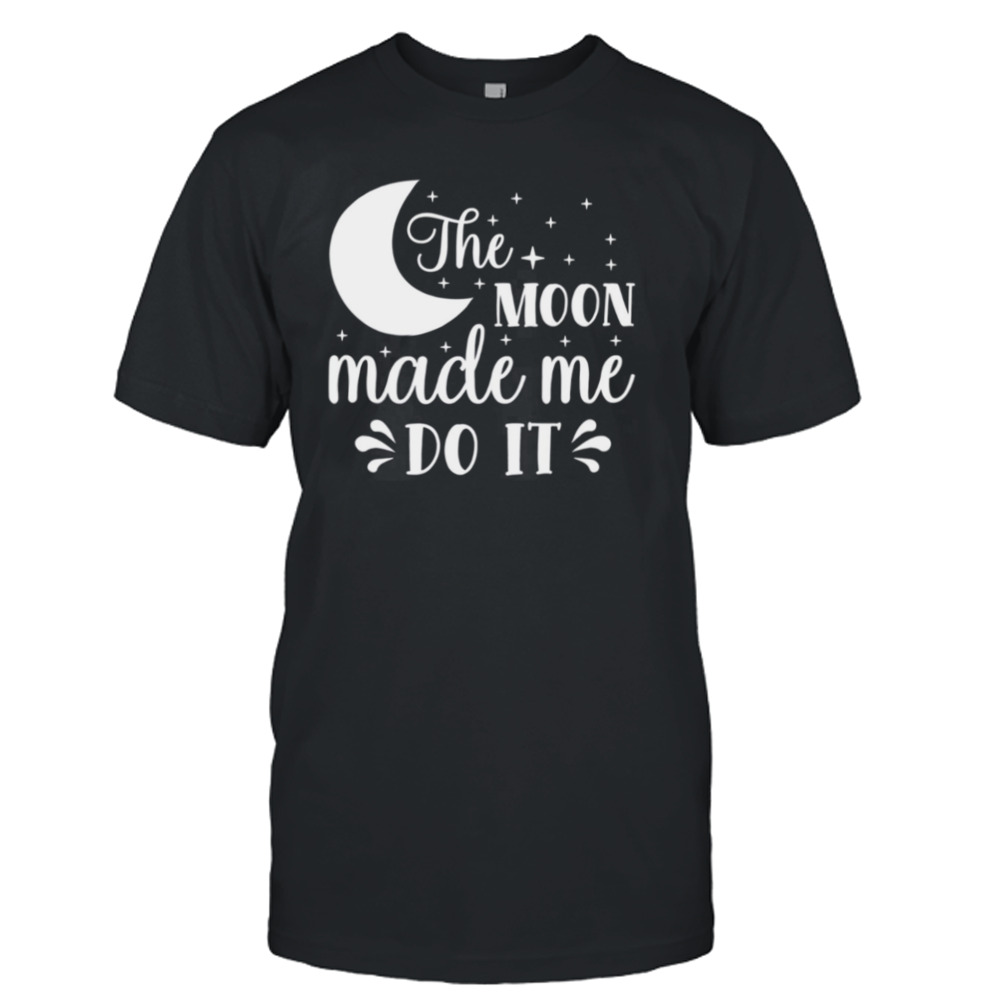 The Moon Made Me Do Trending Design shirt