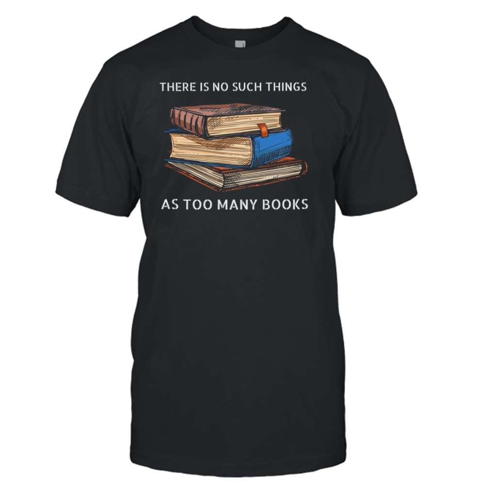 There Is No Such Things As Too Many Books Shirt