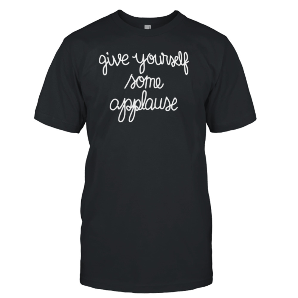 give yourself some applause shirt