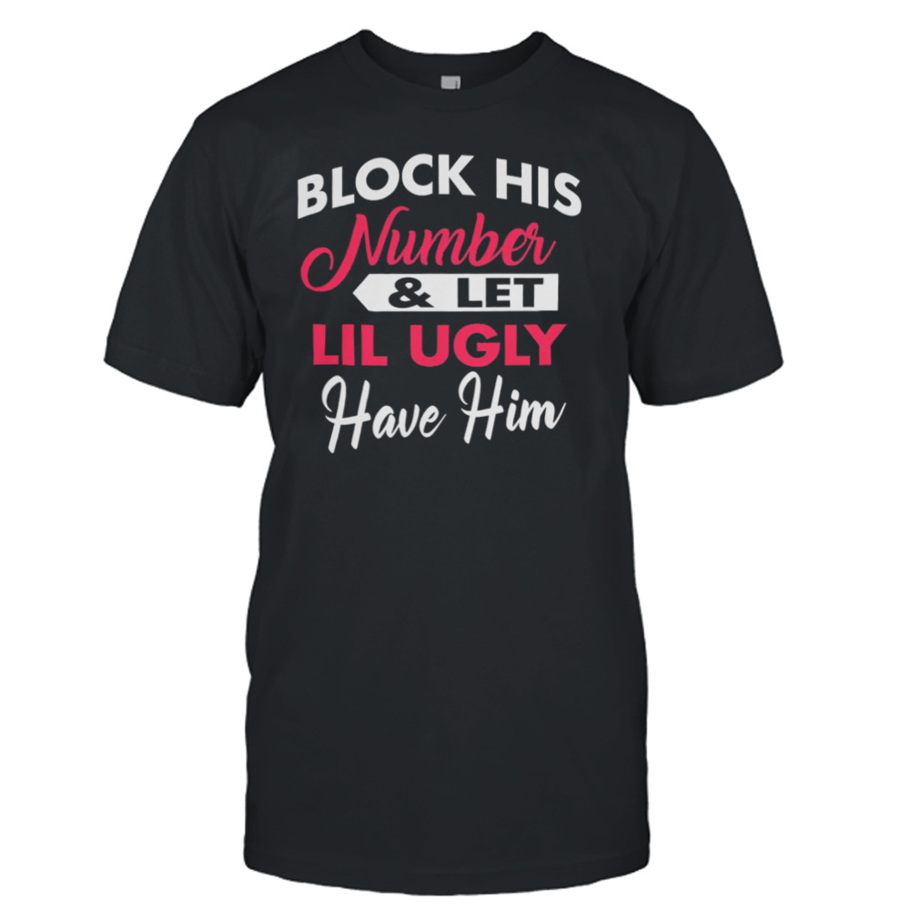 Block His Number And Let Lil Ugly Have Him Shirt