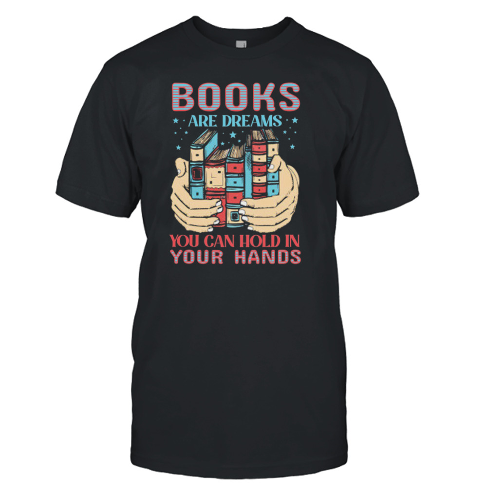 Books Are Dreams You Can Hold In Your Hands Shirt