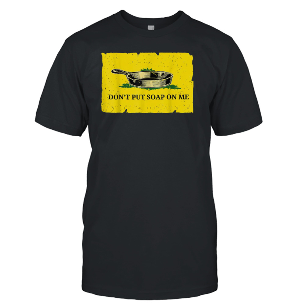 Don’t Put Soap On Me Cast Iron Skillet Soap shirt