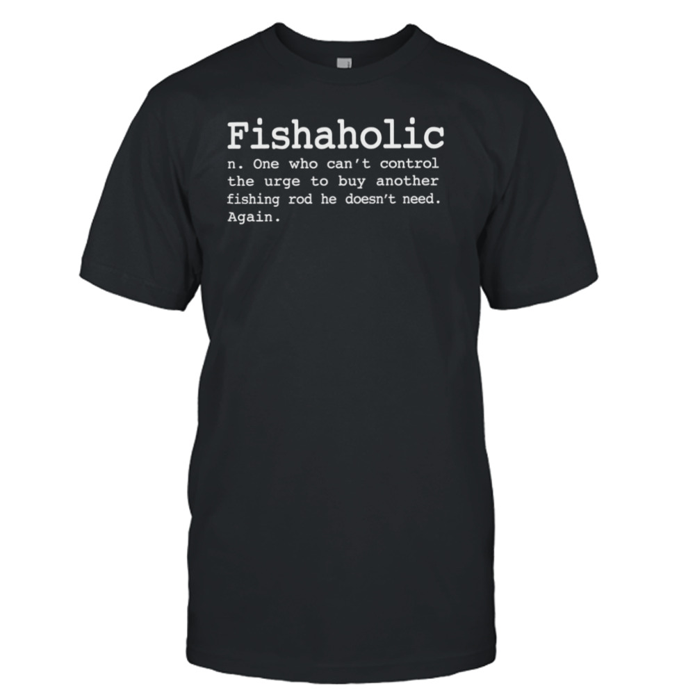 Fishaholic One Who Can’t Control The Urge To Buy Another Fishing Shirt