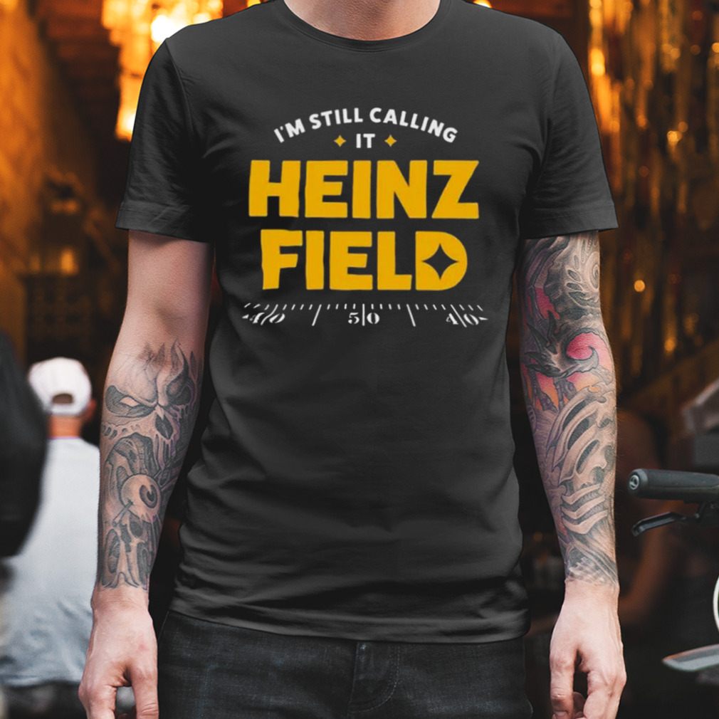 Pittsburgh Steelers I'm Still Calling It Heinz Field t-shirt, hoodie,  sweater, long sleeve and tank top