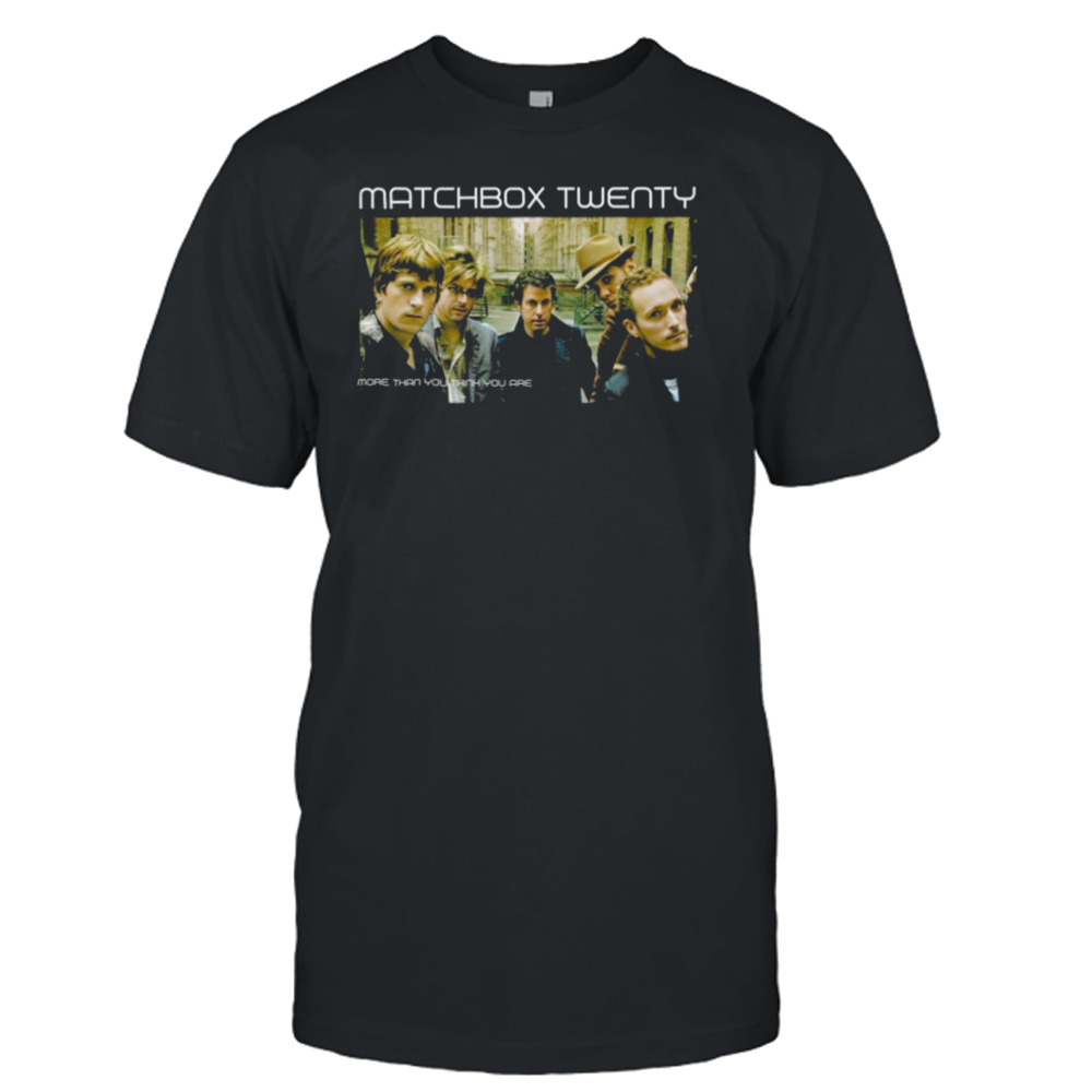 More Than You Think You Are Matchbox Twenty shirt