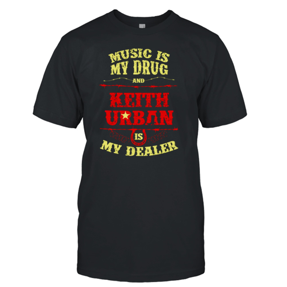 Music Is My Drug And Keith Urban Is My Dealer shirt