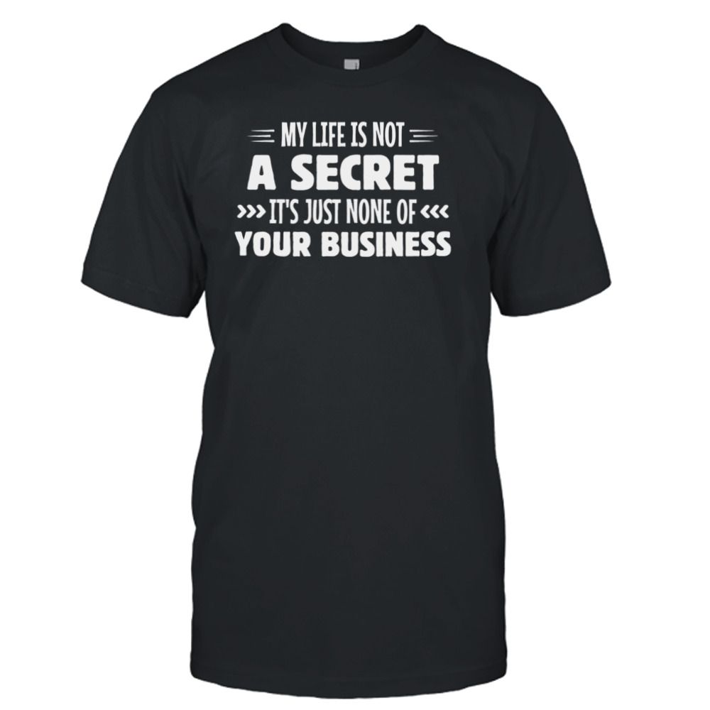 My Life Is Not A Secret It’s Just None Of Your Business Shirt