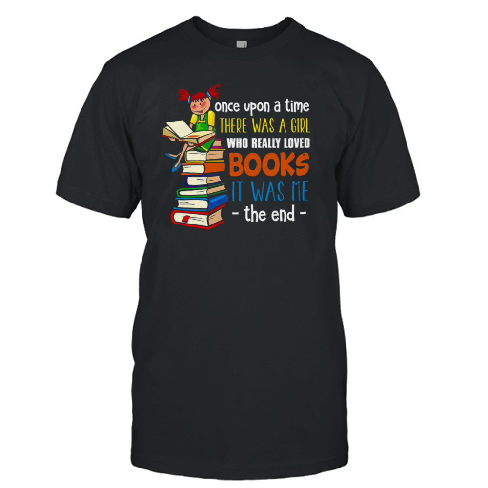 Once Upon A Time There Was A Girl Who Really Loved Books Shirt