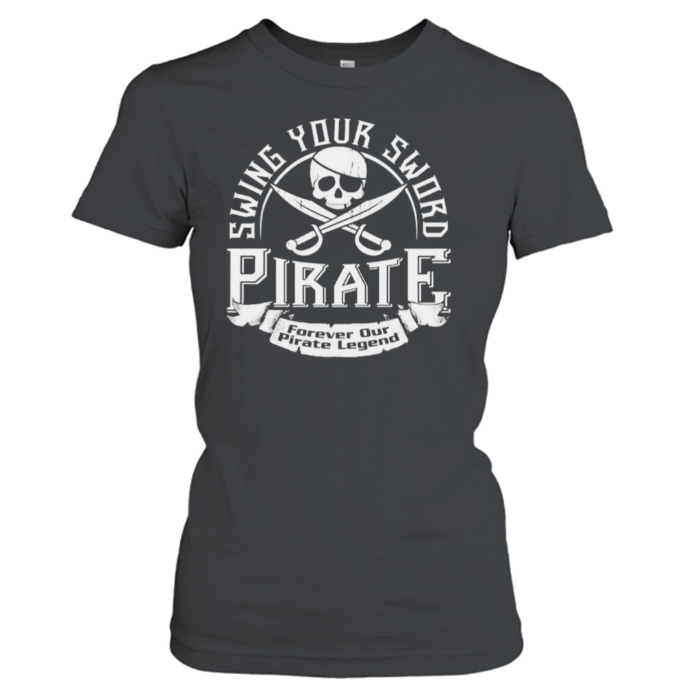 Pirate Swing Your Sword Forever Our Pirate Legend shirt