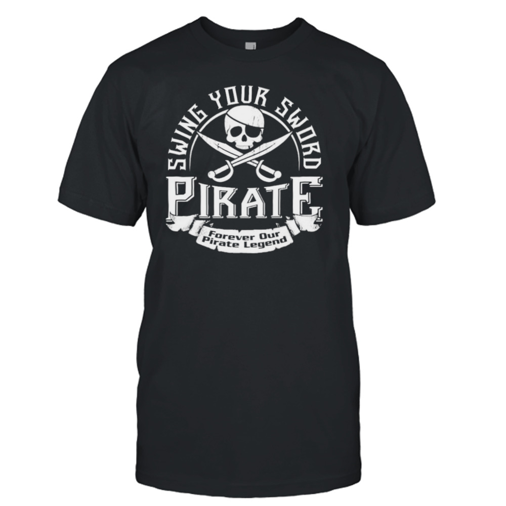 Pirate Swing Your Sword Forever Our Pirate Legend shirt