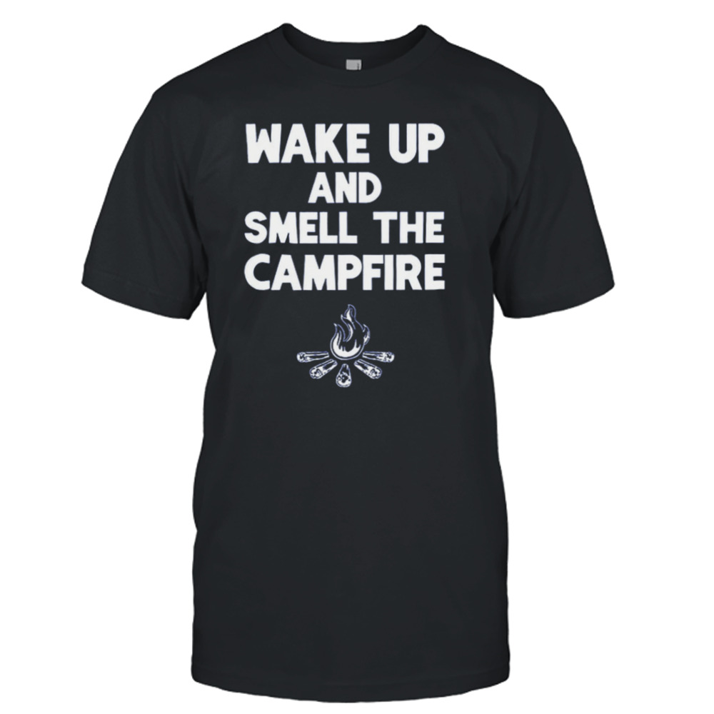 Wake Up And Smell The Campfire Shirt