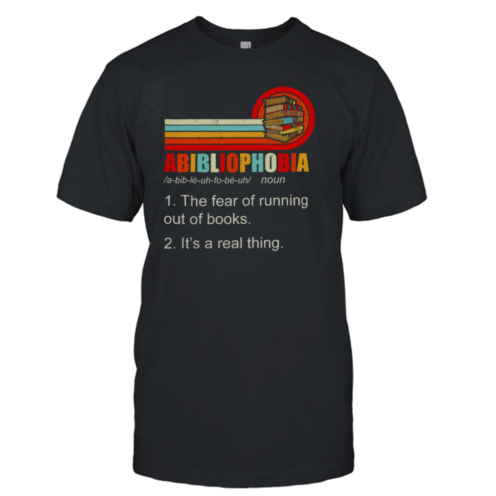 Abibliophobia The Fear Of Running Out Of Books It’s A Real Thing Shirt