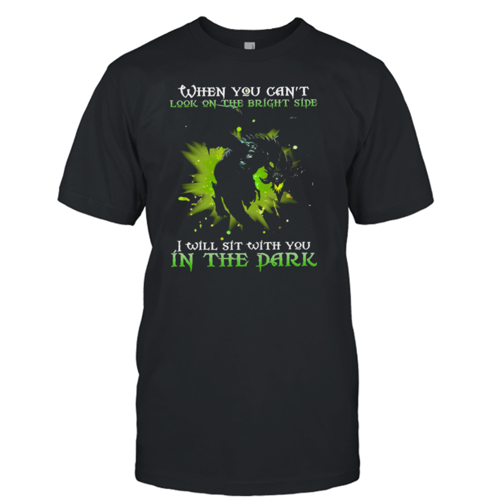 Dragon When You Can’t Look On The Bright Side I Will Sit With You In The Dark Shirt