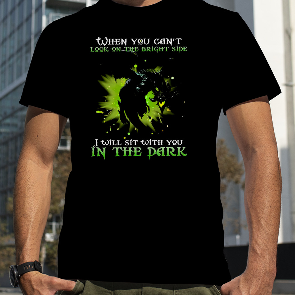 Dragon When You Can’t Look On The Bright Side I Will Sit With You In The Dark Shirt