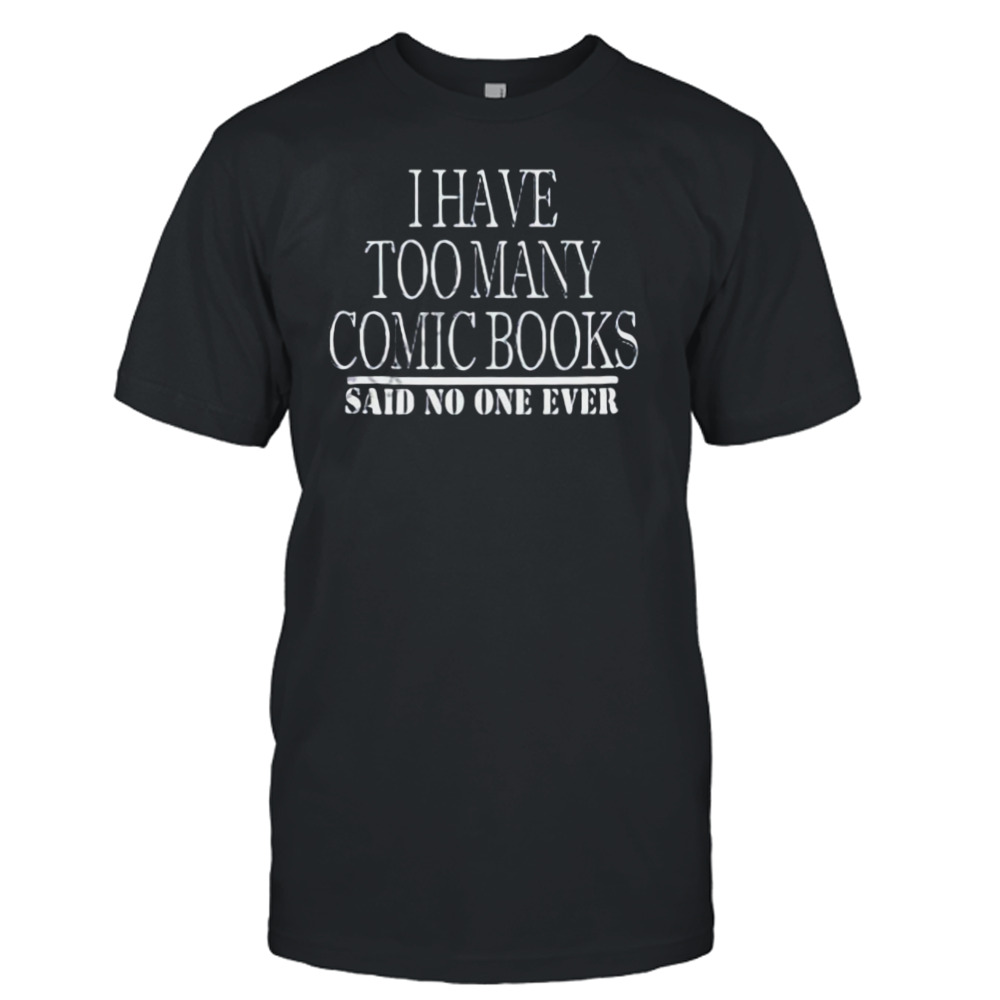 I have too many comic books said no one ever shirt