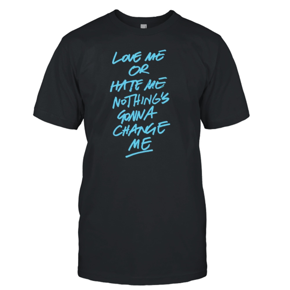 Love me or hate me nothing’s gonna change me shirt