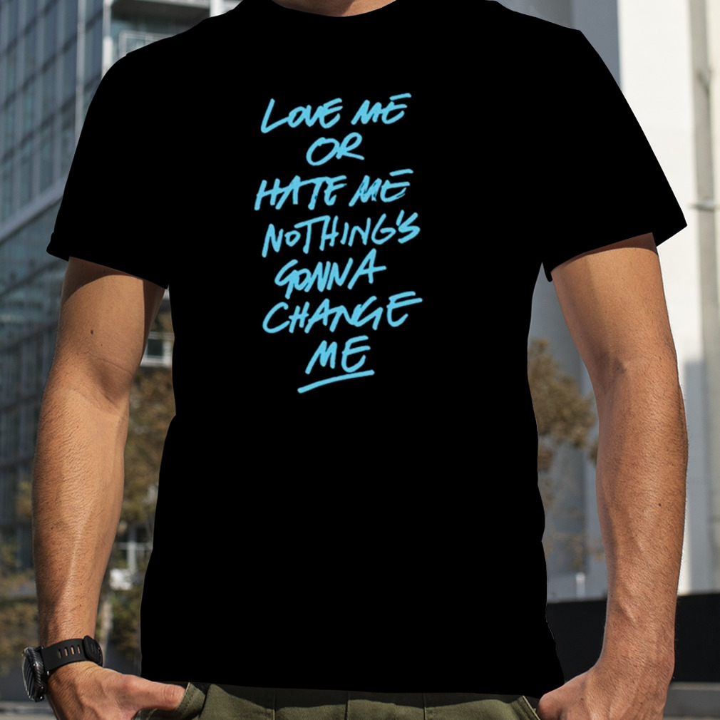 Love me or hate me nothing’s gonna change me shirt