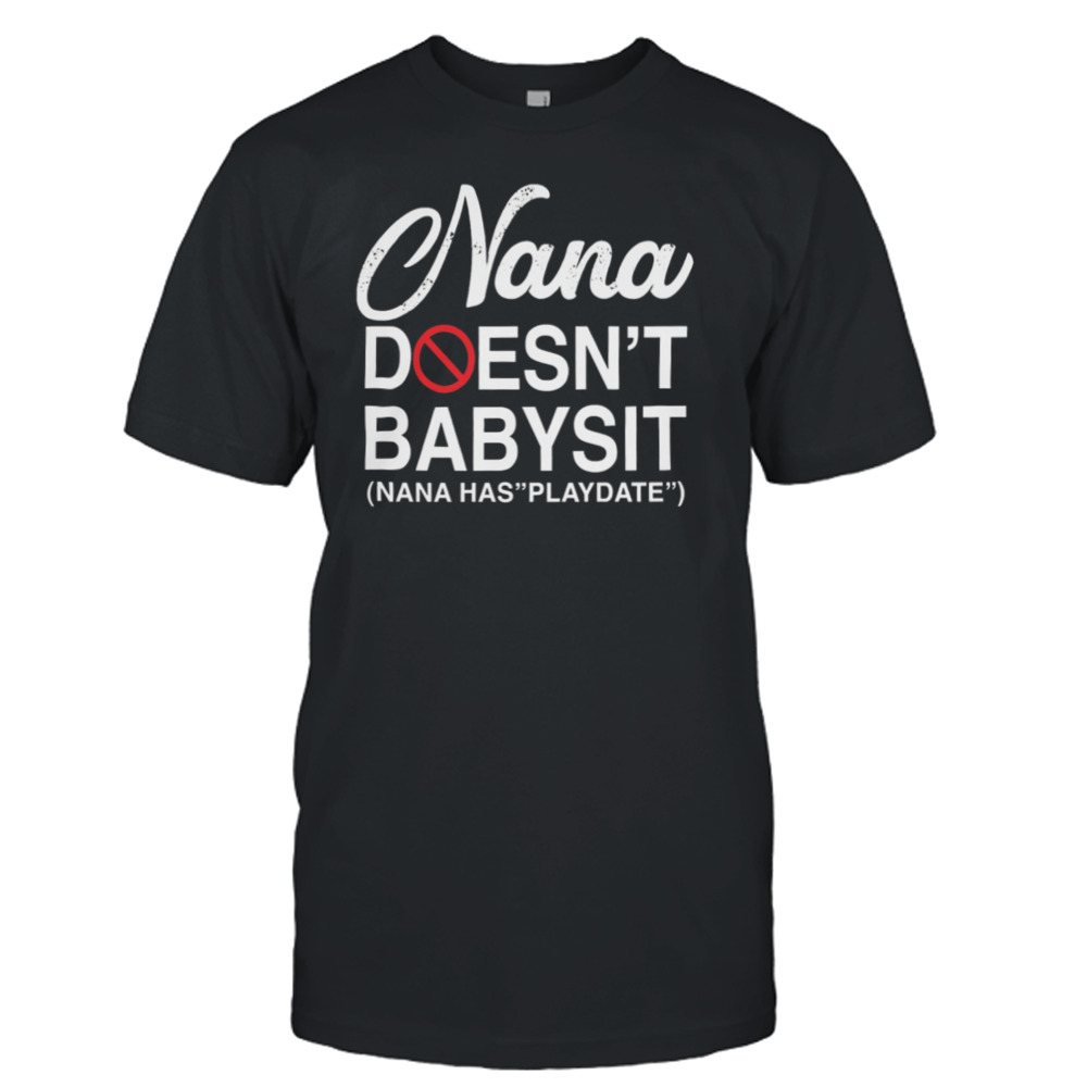 Nana Doesn’t Babysit Nana Has Playdate Shirt