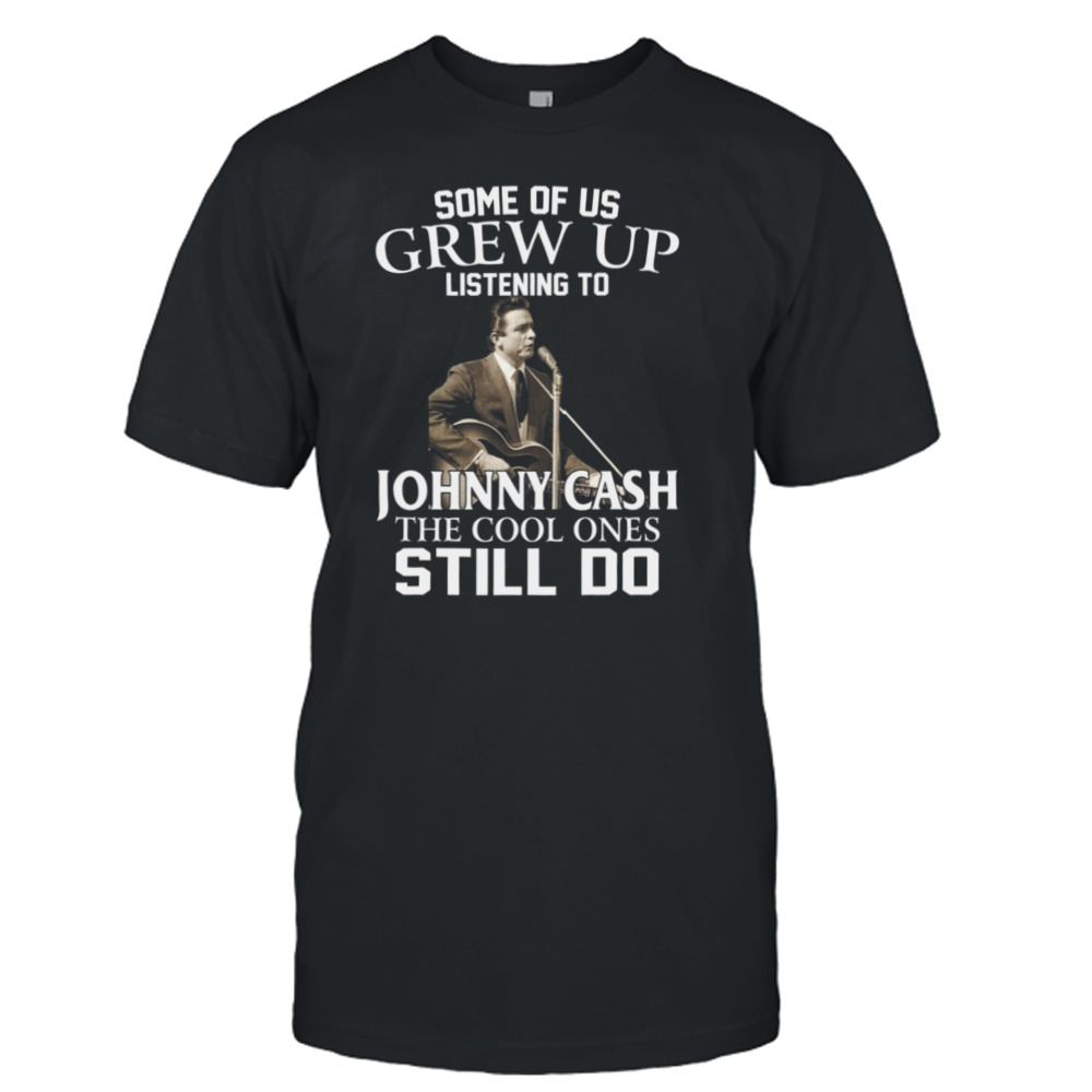 Some Of Us Grew Up Listening To Johnny Cash The Cool Ones Still Do shirt