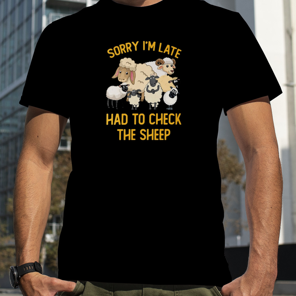 Sorry I’m Late Had To Check The Sheep Shirt