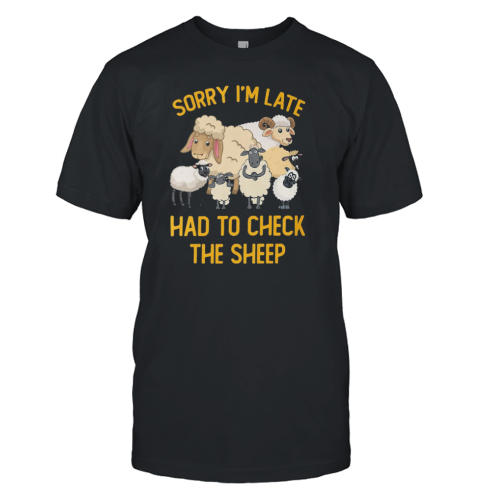 Sorry I’m Late Had To Check The Sheep Shirt