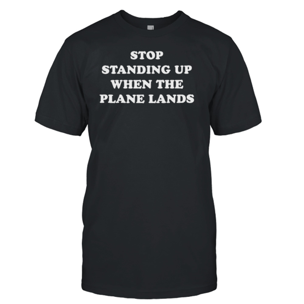 Stop Standing Up When The Plane Lands Shirt