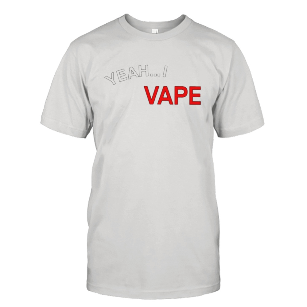 Yeah I vape very good at respecting women T-shirt