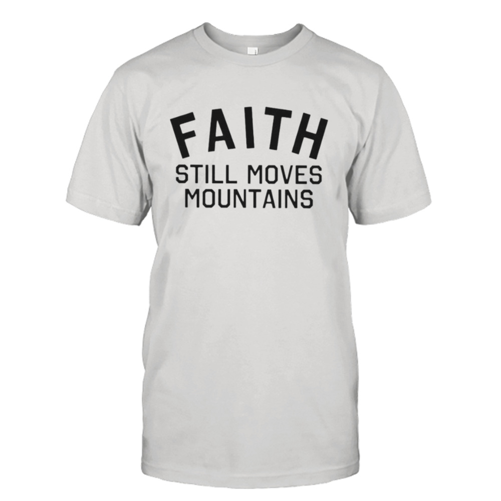 faith still moves mountains shirt