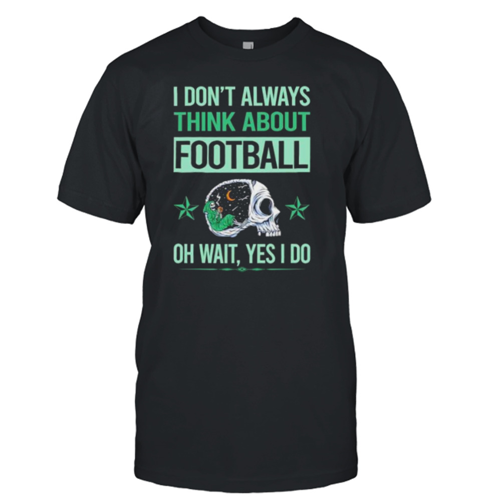 i don’t always think about football oh wait yes i do skeleton shirt