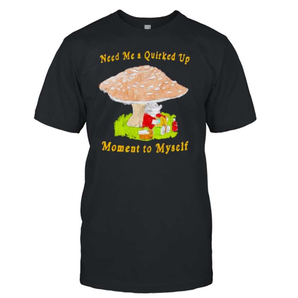 need me a quirked up moment to myself shirt