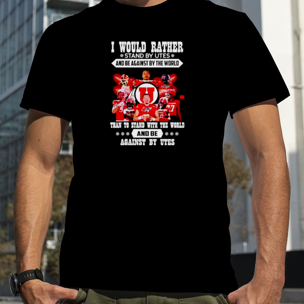 i would rather stand by Utes and be against by the world shirt
