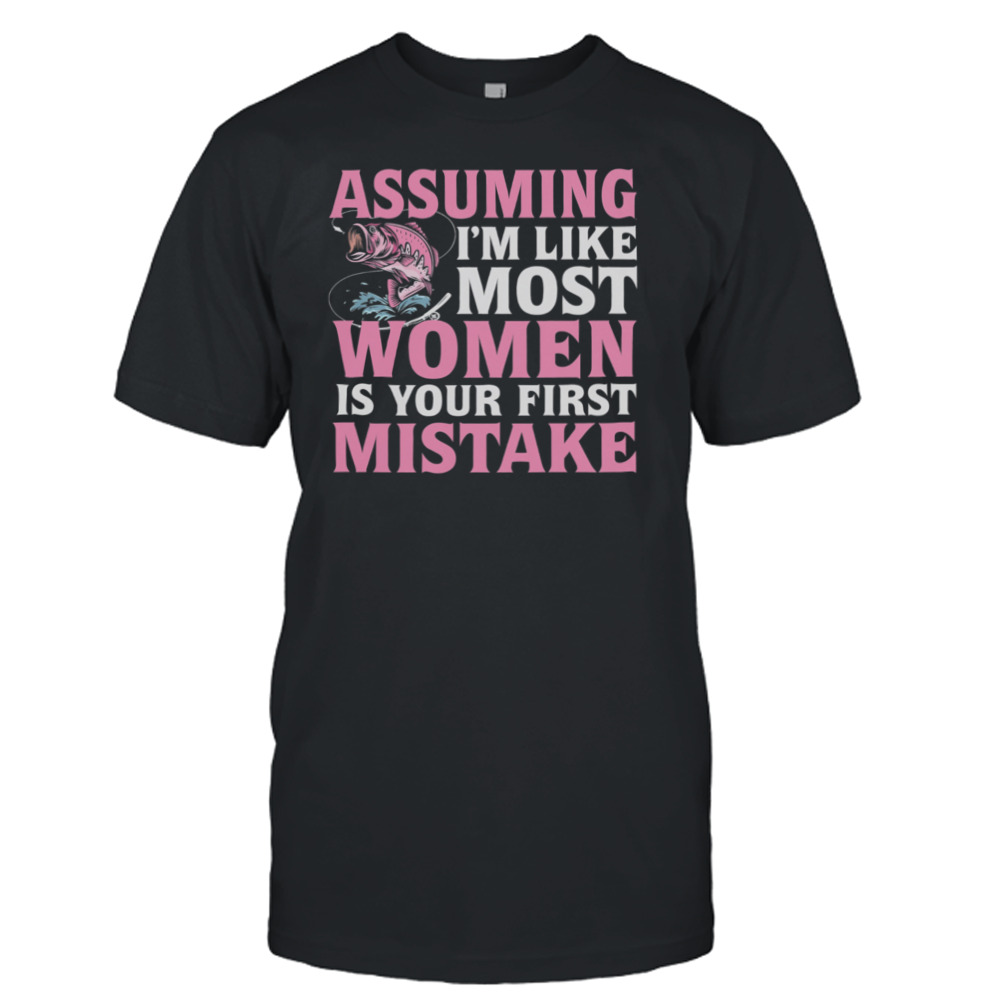 Assuming I’m Like Most Women Is Your First Mistake Fishing Shirt