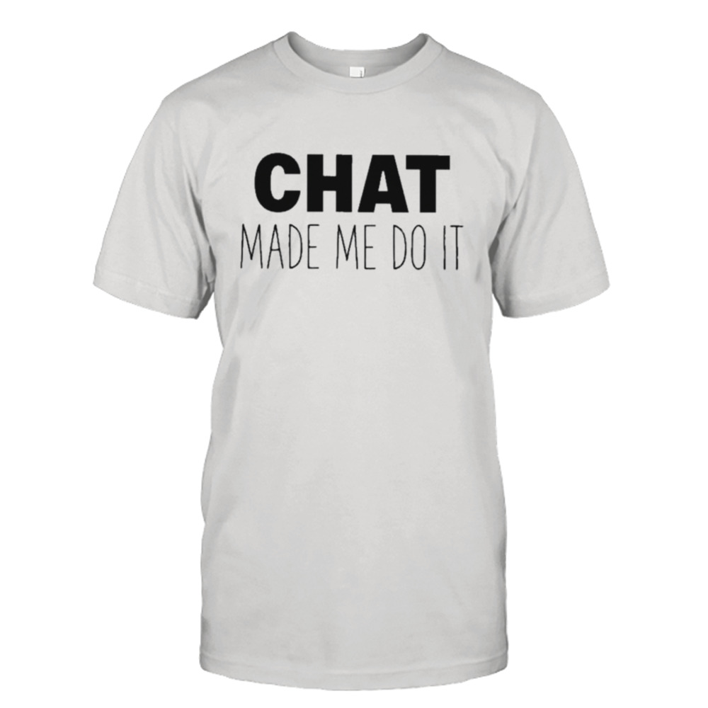 Chat Made Me Do It Shirt