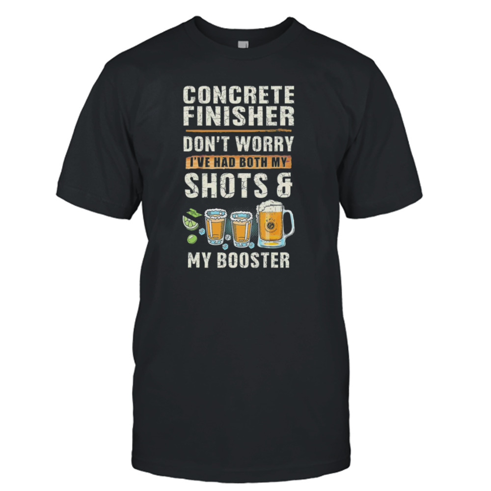 Concrete Finisher Don’t Worry I’ve Had Both My Shot And My Booster Shirt