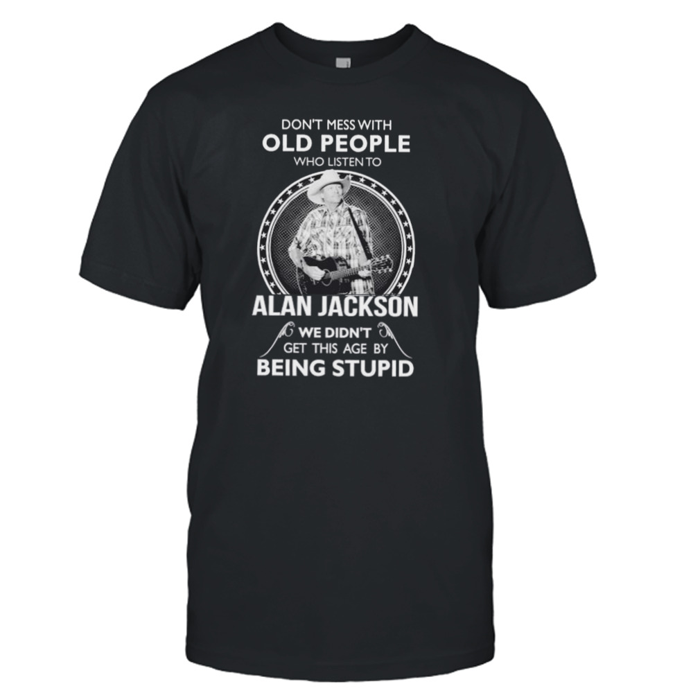 Don’t Mess with old people who listen to Alan Jackson shirt