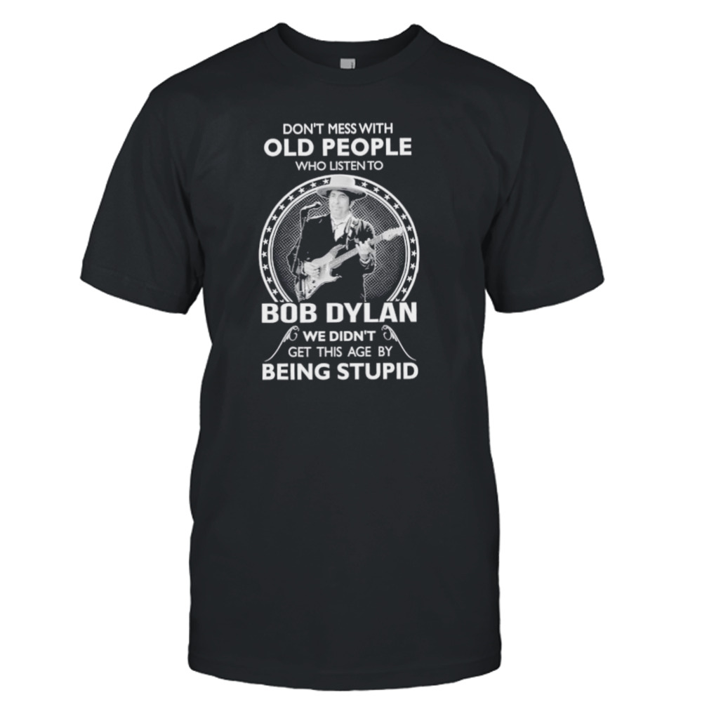 Don’t Mess with old people who listen to Bob Dylan shirt