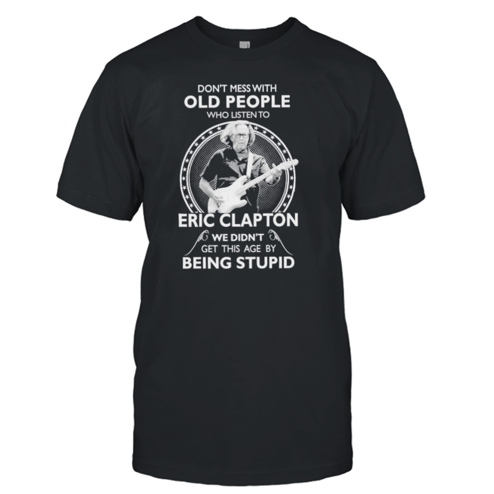 Don’t Mess with old people who listen to Eric Clapton shirt