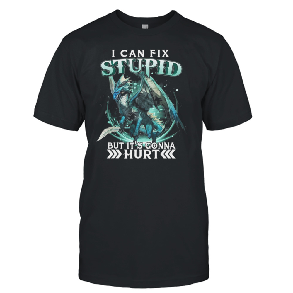 Dragon I Can Fix Stupid But It’s Gonna Hurt Shirt