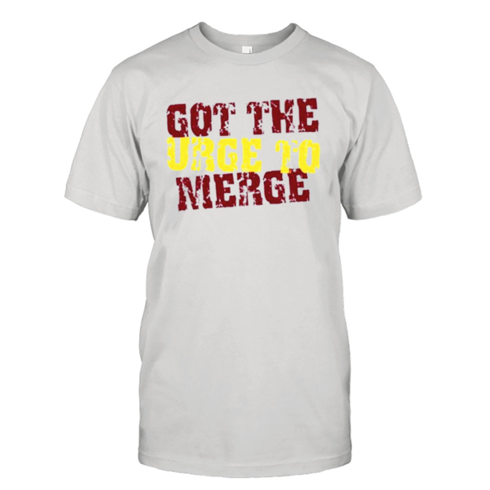 Got The Urge To Merge Shirt